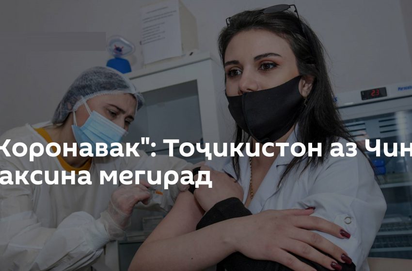  «Коронавак»: Тоҷикистон аз Чин ваксина мегирад